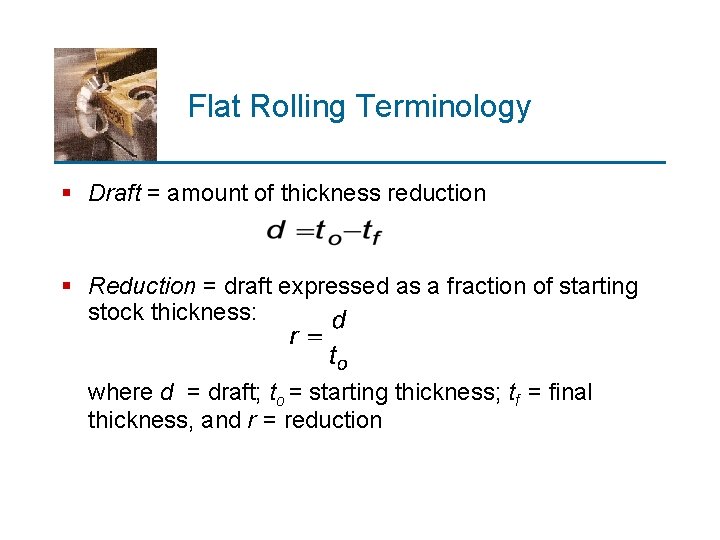 Flat Rolling Terminology § Draft = amount of thickness reduction § Reduction = draft