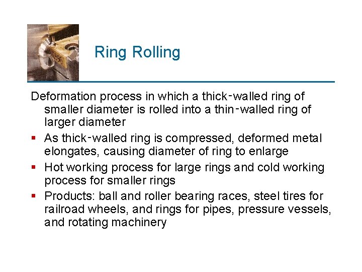 Ring Rolling Deformation process in which a thick‑walled ring of smaller diameter is rolled