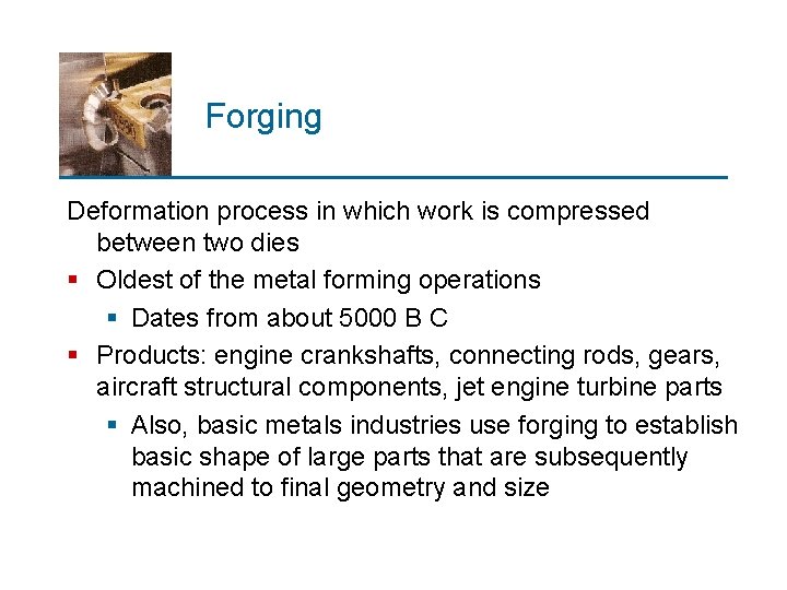 Forging Deformation process in which work is compressed between two dies § Oldest of