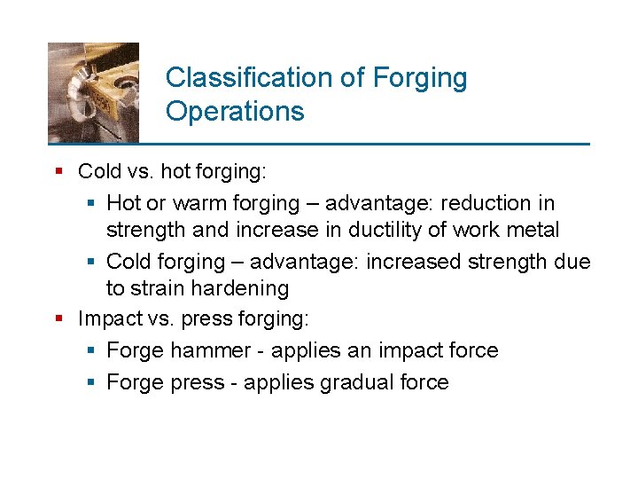 Classification of Forging Operations § Cold vs. hot forging: § Hot or warm forging