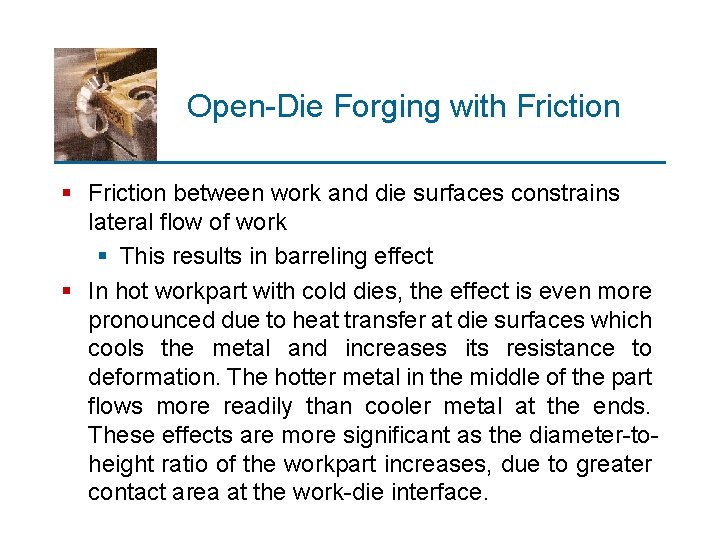 Open-Die Forging with Friction § Friction between work and die surfaces constrains lateral flow