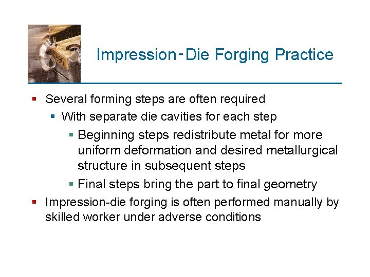 Impression‑Die Forging Practice § Several forming steps are often required § With separate die