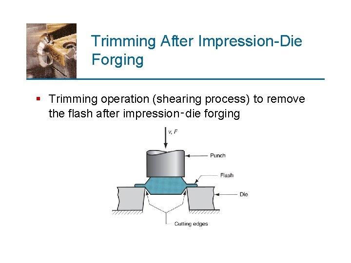 Trimming After Impression-Die Forging § Trimming operation (shearing process) to remove the flash after