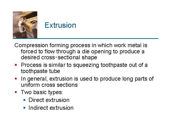 Extrusion Compression forming process in which work metal is forced to flow through a