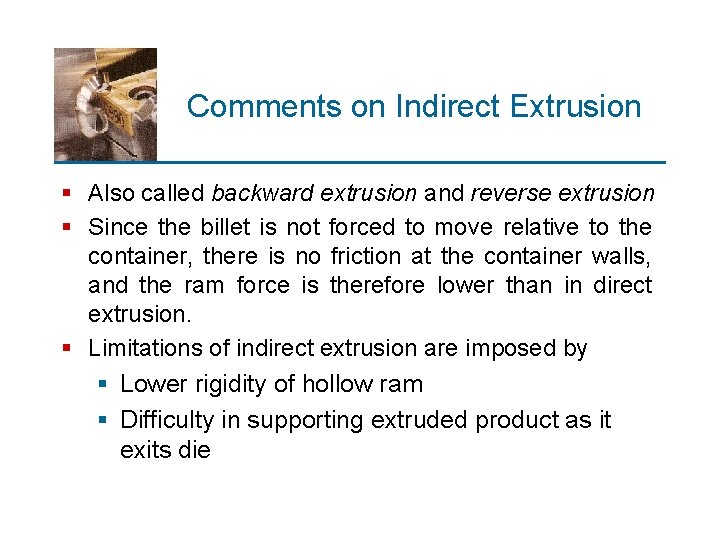 Comments on Indirect Extrusion § Also called backward extrusion and reverse extrusion § Since