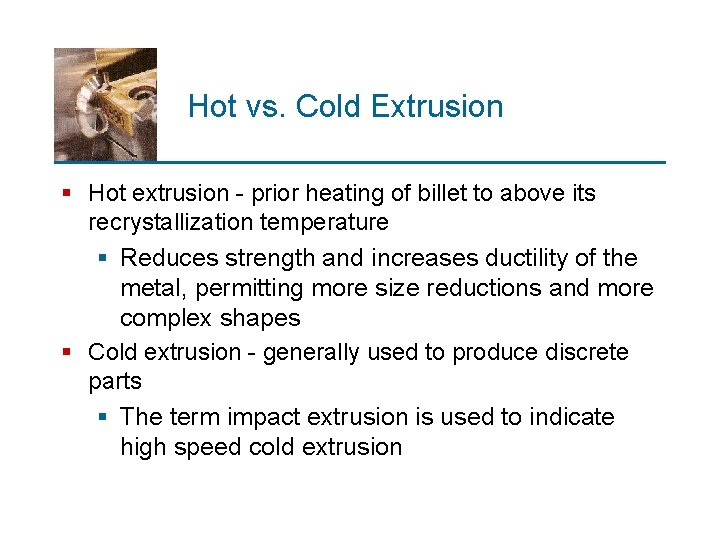 Hot vs. Cold Extrusion § Hot extrusion - prior heating of billet to above