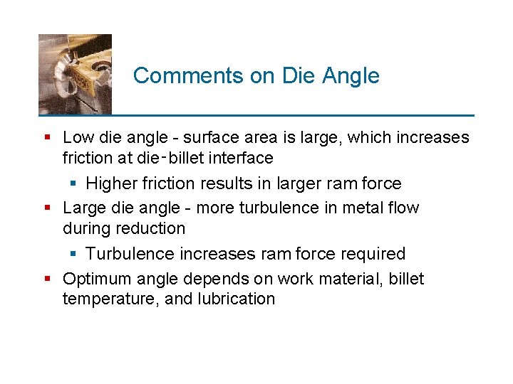 Comments on Die Angle § Low die angle - surface area is large, which