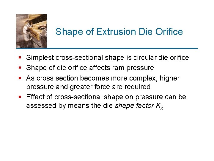 Shape of Extrusion Die Orifice § Simplest cross-sectional shape is circular die orifice §