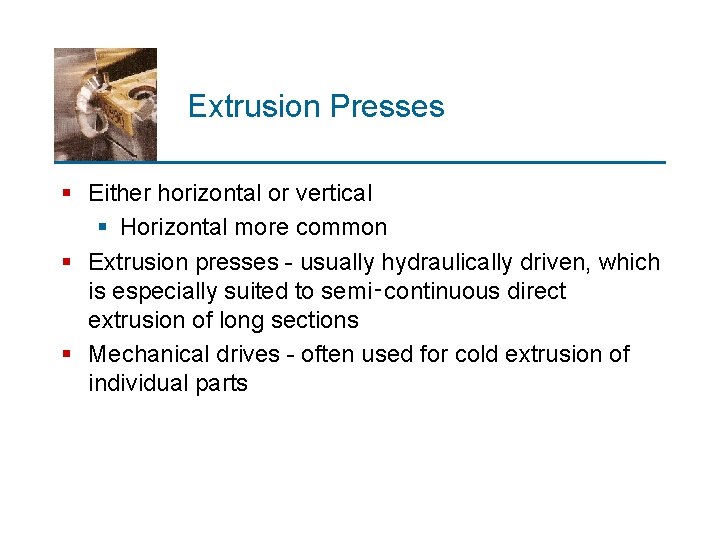 Extrusion Presses § Either horizontal or vertical § Horizontal more common § Extrusion presses
