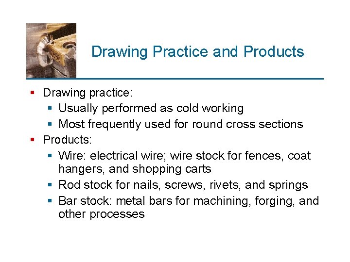 Drawing Practice and Products § Drawing practice: § Usually performed as cold working §