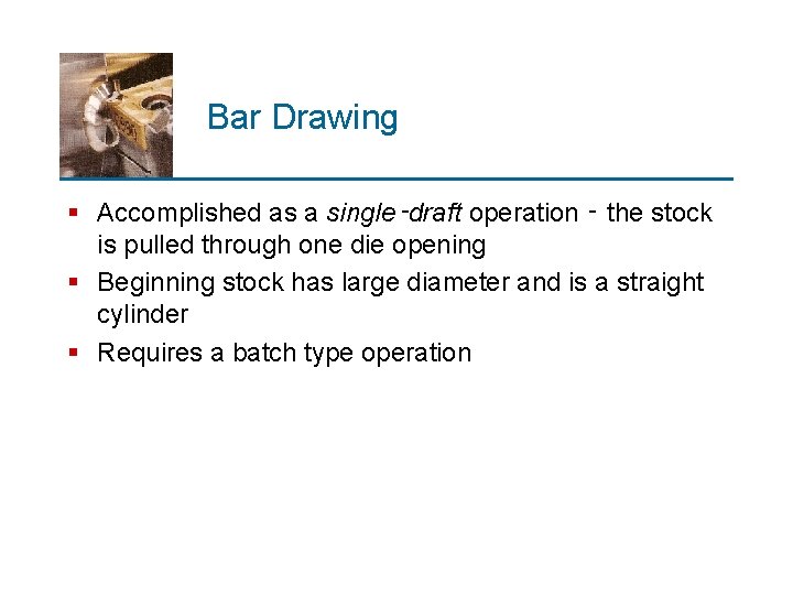 Bar Drawing § Accomplished as a single‑draft operation ‑ the stock is pulled through