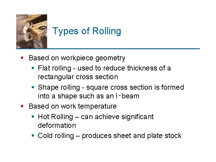 Types of Rolling § Based on workpiece geometry § Flat rolling - used to