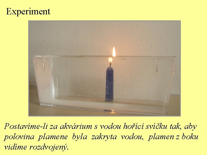 Experiment Postavíme-li za akvárium s vodou hořící svíčku tak, aby polovina plamene byla zakryta