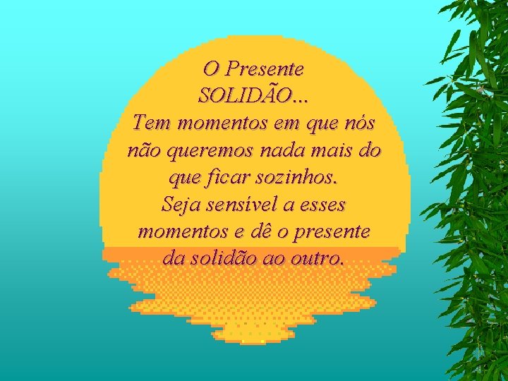 O Presente SOLIDÃO. . . Tem momentos em que nós não queremos nada mais