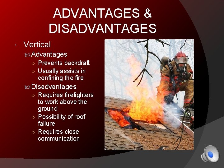 ADVANTAGES & DISADVANTAGES Vertical Advantages ○ Prevents backdraft ○ Usually assists in confining the