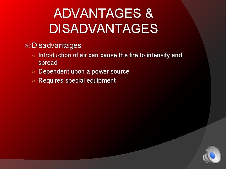 ADVANTAGES & DISADVANTAGES Disadvantages ○ Introduction of air can cause the fire to intensify