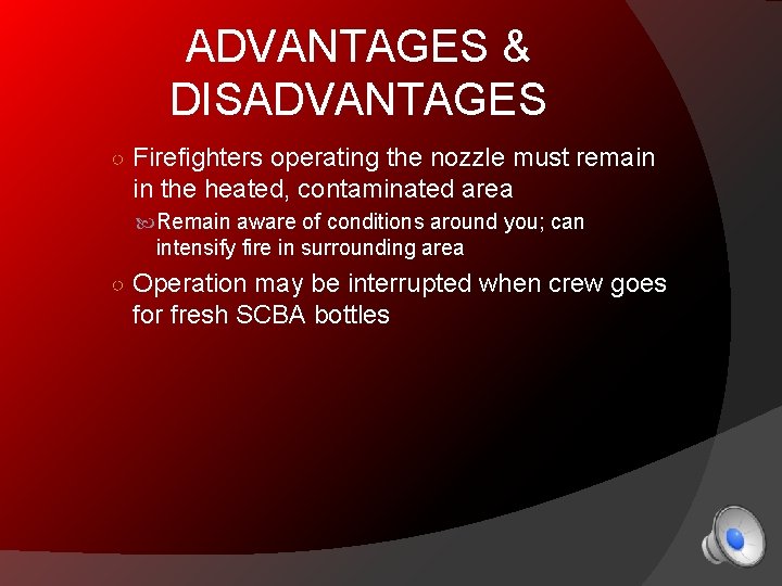 ADVANTAGES & DISADVANTAGES ○ Firefighters operating the nozzle must remain in the heated, contaminated