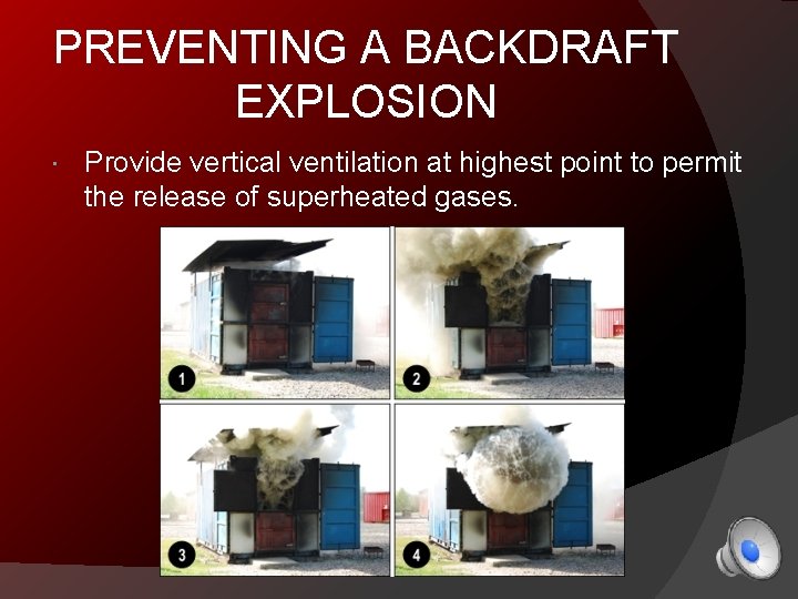 PREVENTING A BACKDRAFT EXPLOSION Provide vertical ventilation at highest point to permit the release