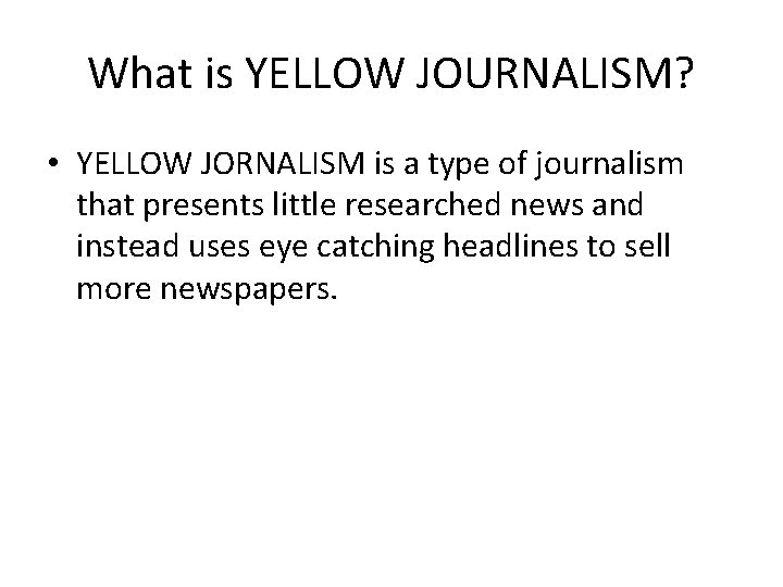 What is YELLOW JOURNALISM? • YELLOW JORNALISM is a type of journalism that presents