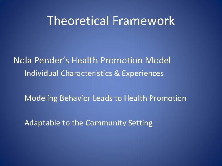 Theoretical Framework Nola Pender’s Health Promotion Model Individual Characteristics & Experiences Modeling Behavior Leads