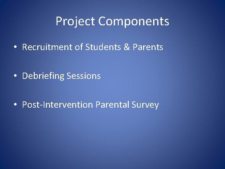 Project Components • Recruitment of Students & Parents • Debriefing Sessions • Post-Intervention Parental
