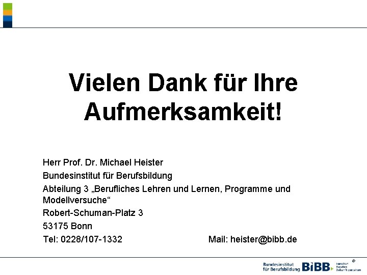 Vielen Dank für Ihre Aufmerksamkeit! Herr Prof. Dr. Michael Heister Bundesinstitut für Berufsbildung Abteilung