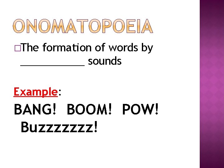 �The formation of words by ______ sounds Example: BANG! BOOM! POW! Buzzzzzzz! 