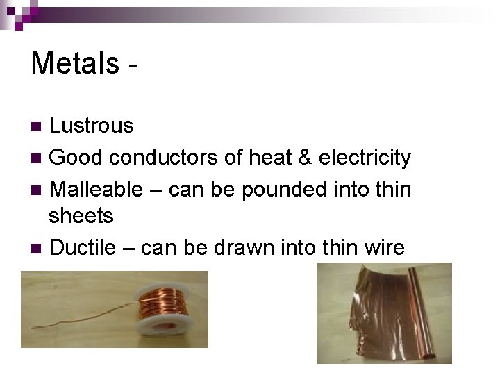 Metals Lustrous n Good conductors of heat & electricity n Malleable – can be