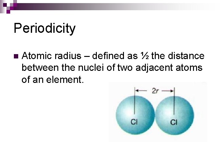 Periodicity n Atomic radius – defined as ½ the distance between the nuclei of
