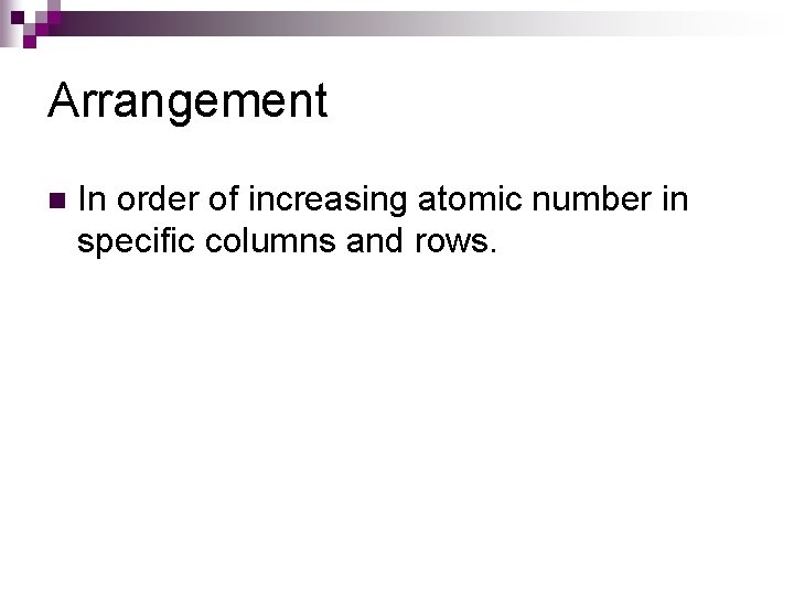 Arrangement n In order of increasing atomic number in specific columns and rows. 