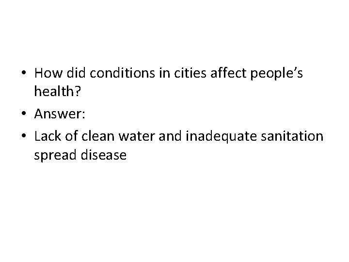  • How did conditions in cities affect people’s health? • Answer: • Lack