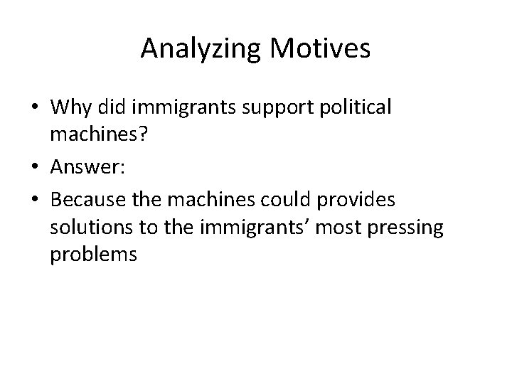 Analyzing Motives • Why did immigrants support political machines? • Answer: • Because the
