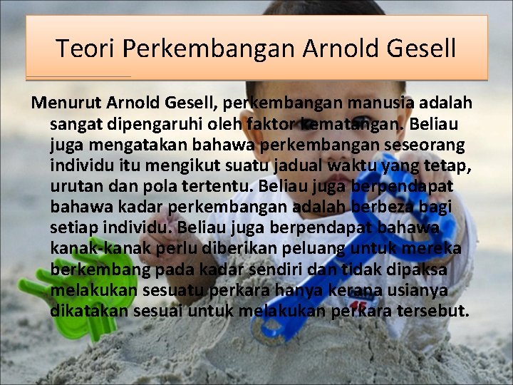 Teori Perkembangan Arnold Gesell Menurut Arnold Gesell, perkembangan manusia adalah sangat dipengaruhi oleh faktor