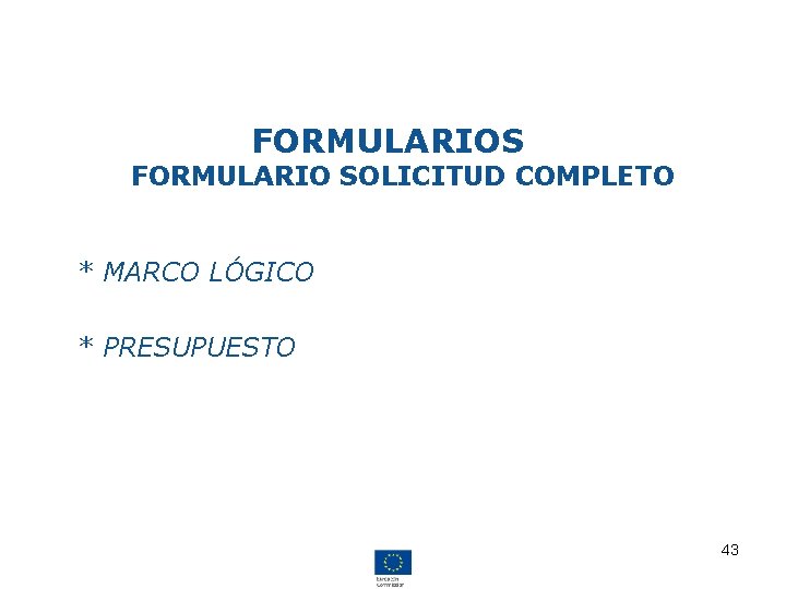 FORMULARIOS FORMULARIO SOLICITUD COMPLETO • * MARCO LÓGICO • * PRESUPUESTO 43 