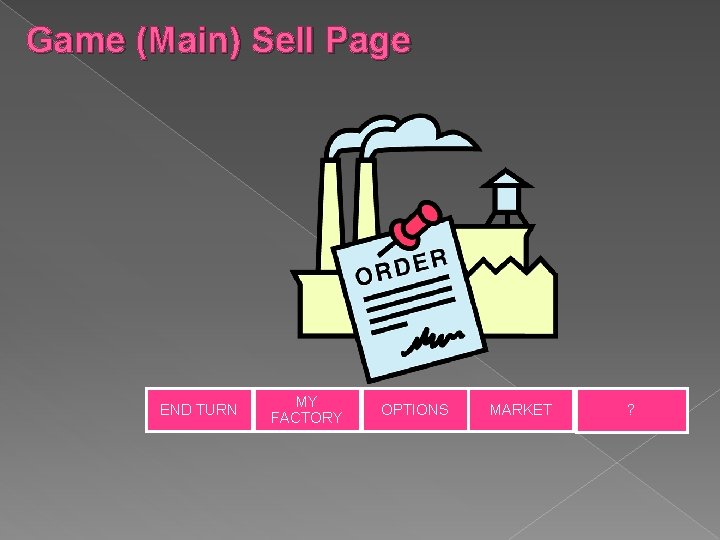 Game (Main) Sell Page END TURN MY FACTORY OPTIONS MARKET ? Game (Main) Sell Page END TURN MY FACTORY OPTIONS MARKET ?