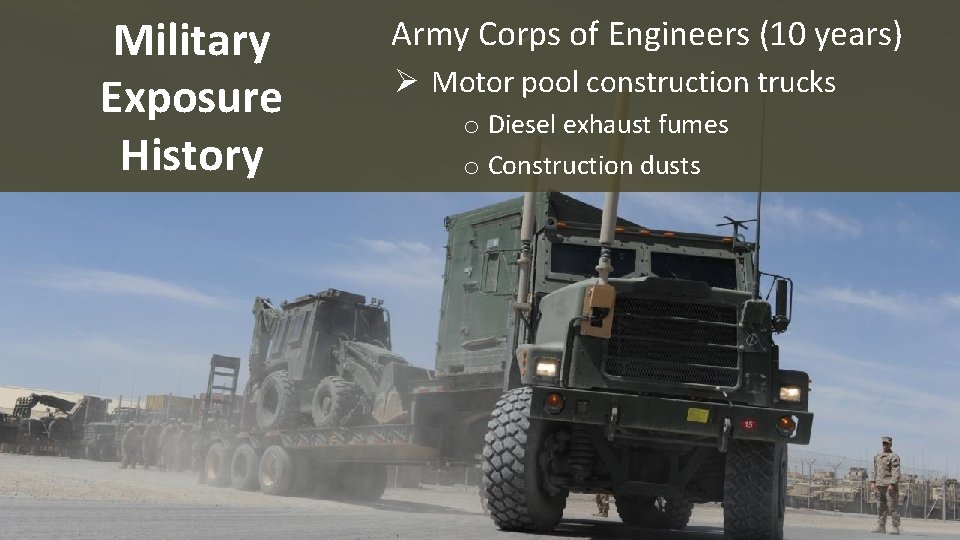 Military Exposure History Army Corps of Engineers (10 years) Ø Motor pool construction trucks