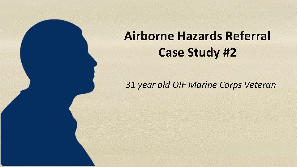 Airborne Hazards Referral Case Study #2 31 year old OIF Marine Corps Veteran 
