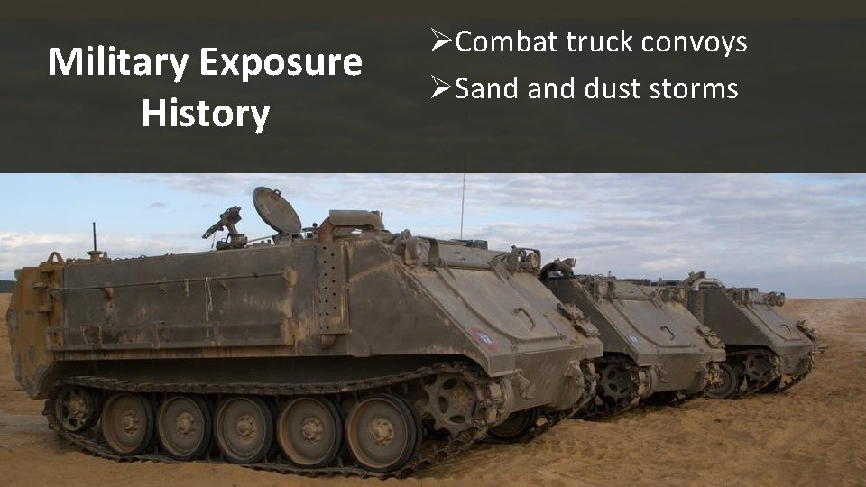 Military Exposure History ØCombat truck convoys ØSand dust storms 