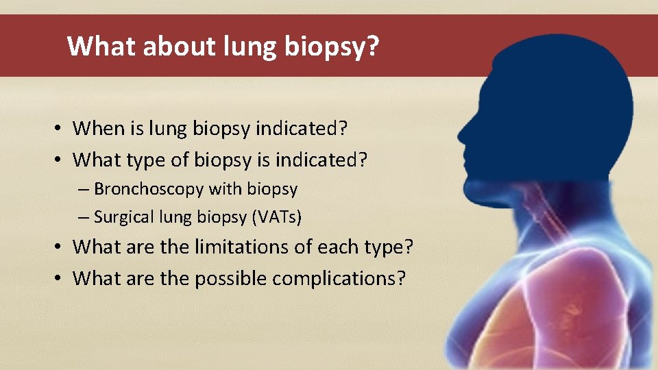 What about lung biopsy? • When is lung biopsy indicated? • What type of