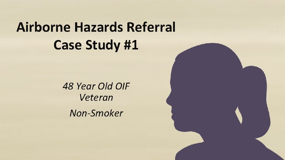 Airborne Hazards Referral Case Study #1 48 Year Old OIF Veteran Non-Smoker 