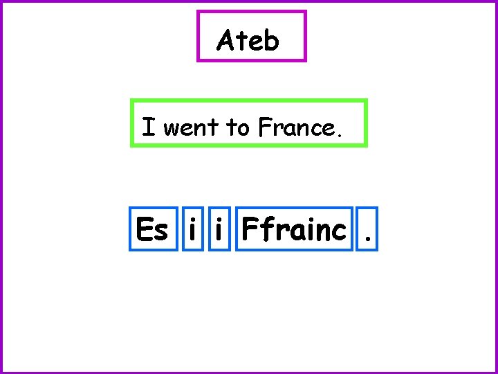 Ateb I went to France. Es i i Ffrainc. 