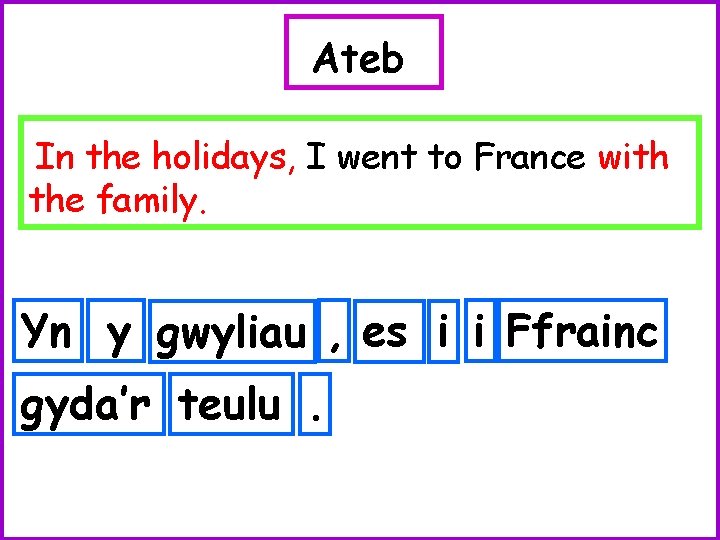 Ateb In the holidays, I went to France with the family. Yn y gwyliau