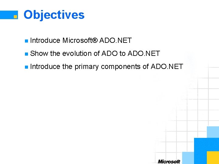 Objectives n Introduce n Show Microsoft® ADO. NET the evolution of ADO to ADO.