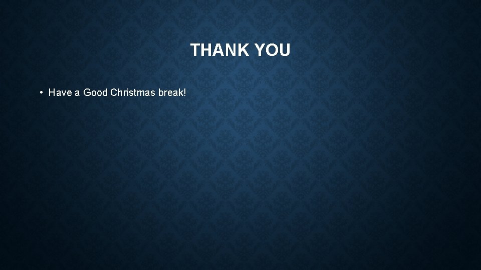 THANK YOU • Have a Good Christmas break! 