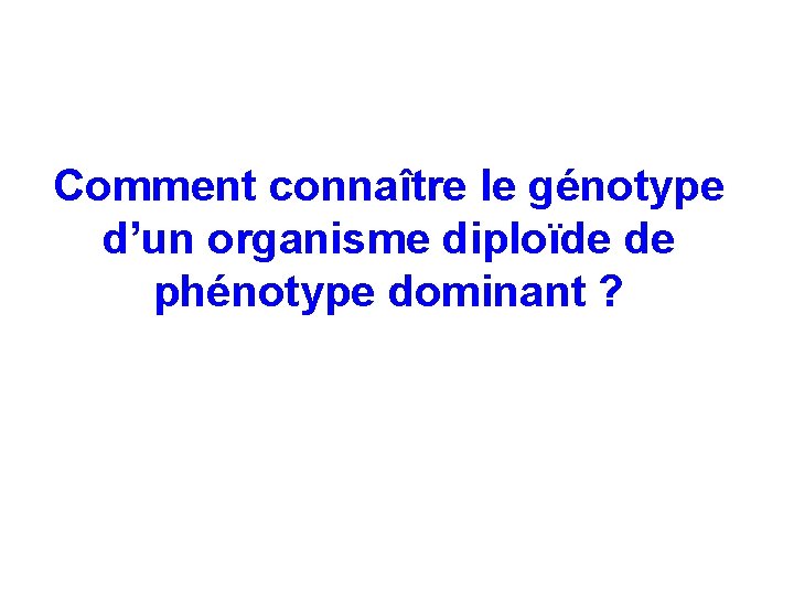 Comment connaître le génotype d’un organisme diploïde de phénotype dominant ? 