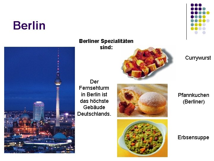 Berliner Spezialitäten sind: Currywurst Der Fernsehturm in Berlin ist das höchste Gebäude Deutschlands. Pfannkuchen