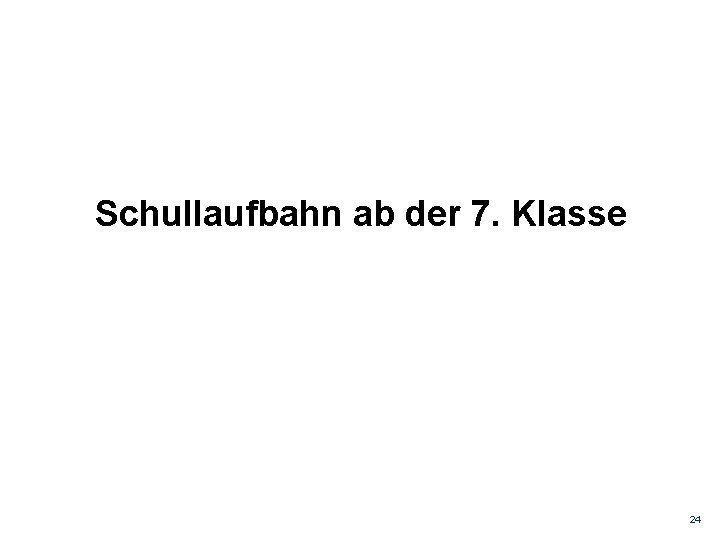 Schullaufbahn ab der 7. Klasse 24 