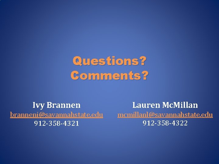 Questions? Comments? Ivy Brannen Lauren Mc. Millan branneni@savannahstate. edu 912 -358 -4321 mcmillanl@savannahstate. edu