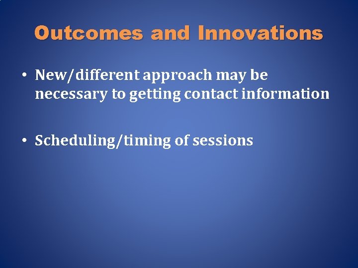 Outcomes and Innovations • New/different approach may be necessary to getting contact information •