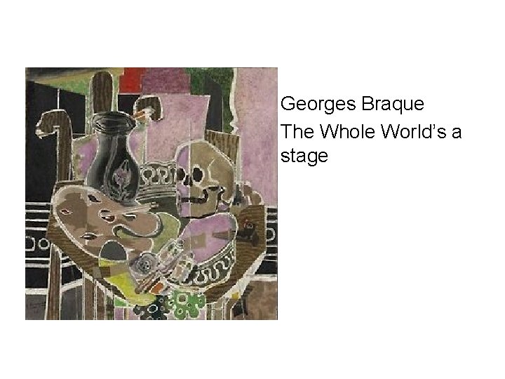  • Georges Braque • The Whole World’s a stage 